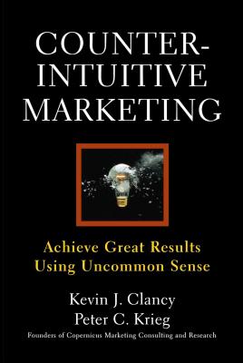 Counterintuitive Marketing: Achieving Great Results Using Common Sense - Clancy, Kevin J, Dr., and Krieg, Peter C