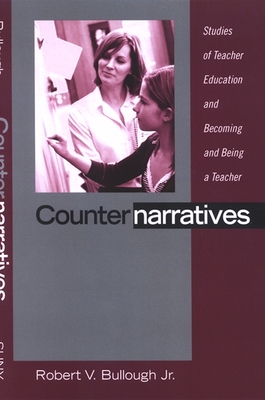 Counternarratives: Studies of Teacher Education and Becoming and Being a Teacher - Bullough, Robert V, Jr.