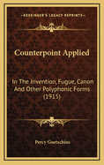 Counterpoint Applied: In the Invention, Fugue, Canon and Other Polyphonic Forms (1915)