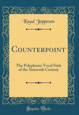 Counterpoint: The Polyphonic Vocal Style of the Sixteenth Century (Classic Reprint) - Jeppesen, Knud