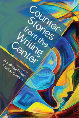 Counterstories from the Writing Center - Condon, Frankie (Editor), and Faison, Wonderful (Editor)