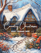 Country Christmas Coloring Book: An Adult Christmas Coloring Book Featuring Charming Winter and Relaxing Christmas Country Scenes for Holiday Joy and Creativity