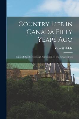 Country Life in Canada Fifty Years Ago: Personal recollections and reminiscences of a sexagenarian - Haight, Canniff