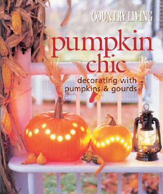 Country Living Pumpkin Chic: Decorating With Pumpkins and Gourds - The Editors of Country Li