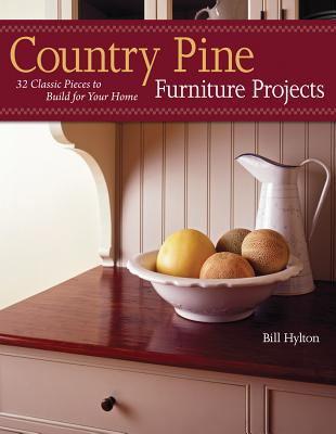 Country Pine Furniture Projects: 32 Classic Pieces to Build for Your Home - Hylton, Bill