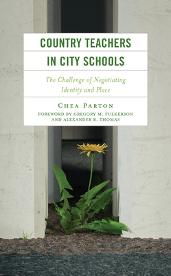 Country Teachers in City Schools: The Challenge of Negotiating Identity and Place - Parton, Chea, and Fulkerson, Gregory (Foreword by), and Thomas, Alexander (Foreword by)