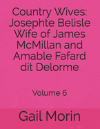 Country Wives: Josephte Belisle Wife of James McMillan and Amable Fafard dit Delorme: Volume 6