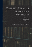 County Atlas of Muskegon, Michigan: From Recent and Actual Surveys and Records