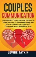 Couples Communication: How Mindful Communication Habits Can Work Miracles in Your Relationship and Why You NEED to Improve Your Communication Skills RIGHT NOW.