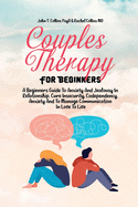 Couples Therapy For Beginners: A Beginners Guide To Anxiety And Jealousy In Relationship. Cure Insecurity, Codependency, Anxiety And To Manage Communication In Love To Live