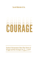 Courage: Coaches & Entrepreneurs Share Their Stories of Struggle and Their Strategies For Success