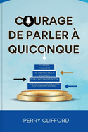 Courage de Parler ? Quiconque: Vaincre l'anxi?t?, se lib?rer de la solitude et de l'isolement social, agir en toute confiance dans des situations sociales