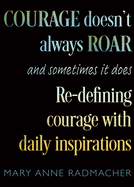 Courage Doesn't Always Roar: And Sometimes It Does, Re-Defining Courage with Daily Inspirations (Inspiring Gift for Women)
