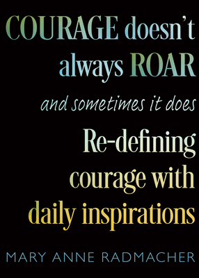 Courage Doesn't Always Roar: And Sometimes It Does, Re-Defining Courage with Daily Inspirations (Inspiring Gift for Women) - Radmacher, Mary Anne, and Doby, Candace (Foreword by)