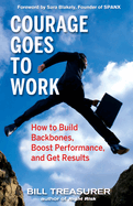 Courage Goes to Work: How to Build Backbones, Boost Performance, and Get Results