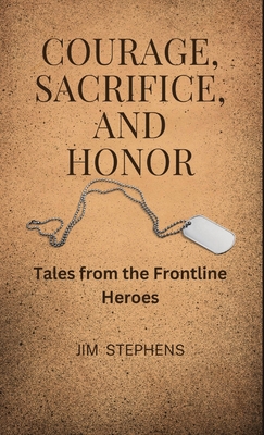 Courage, Sacrifice, and Honor: Tales from the Frontline Heroes - Stephens, Jim