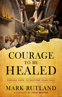 Courage to Be Healed: Finding Hope to Restore Your Soul - Rutland, Mark