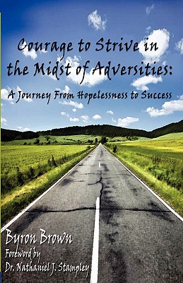 Courage to Strive in the Midst of Adversities: A Journey from Hopelessness to Success - Brown, Byron, and Stampley, Nathaniel J, Dr. (Foreword by)