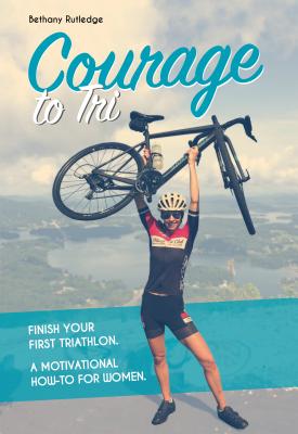 Courage to Tri: A Motivational How-To for Women - Rutledge, Bethany