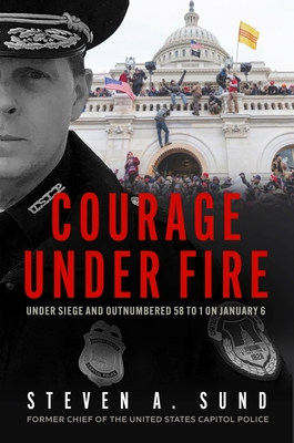Courage Under Fire: Under Siege and Outnumbered 58 to 1 on January 6 - Sund, Steven A