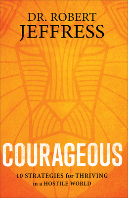 Courageous: 10 Strategies for Thriving in a Hostile World - Jeffress, Robert, Dr.