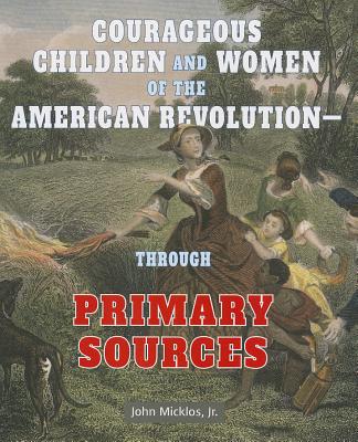 Courageous Children and Women of the American Revolution: Through Primary Sources - Micklos Jr, John