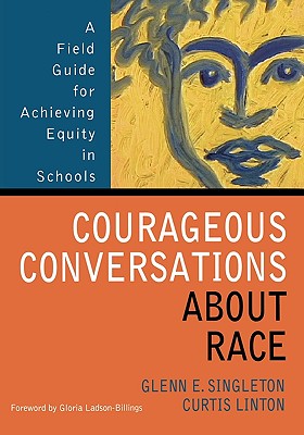 Courageous Conversations about Race: A Field Guide for Achieving Equity in Schools - Singleton, Glenn E E (Editor), and Linton, Curtis W W (Editor)