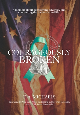 Courageously Broken: A memoir about overcoming adversity and conquering the battle scars of life - Michaels, D a