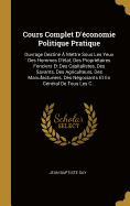 Cours Complet D'conomie Politique Pratique: Ouvrage Destin  Mettre Sous Les Yeux Des Hommes D'tat, Des Propritaires Fonciers Et Des Capitalistes, Des Savants, Des Agriculteurs, Des Manufacturiers, Des Ngociants Et En Gnral De Tous Les C...