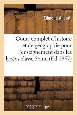 Cours Complet d'Histoire Et de G?ographie Pour l'Enseignement Dans Les Lyc?es: Classe de Rh?torique: R?vision Sommaire de la G?ographie G?n?rale - Ansart, Edmond