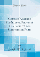 Cours d'Alg?bre Sup?rieure: Profess? ? La Facult? Des Sciences de Paris (Classic Reprint)