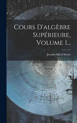 Cours d'Alg?bre Sup?rieure, Volume 1... - Serret, Joseph Alfred