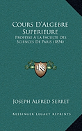 Cours D'Algebre Superieure: Professe A La Faculte Des Sciences De Paris (1854) - Serret, Joseph Alfred