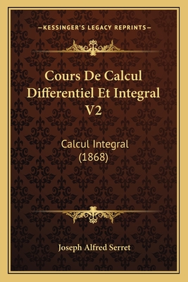 Cours de Calcul Differentiel Et Integral V2: Calcul Integral (1868) - Serret, Joseph Alfred