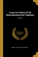 Cours de Culture Et de Naturalisation Des V?g?taux; Volume 3