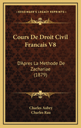 Cours de Droit Civil Francais V8: D'Apres La Methode de Zachariae (1879)