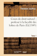 Cours de Droit Naturel: Profess? ? La Facult? Des Lettres de Paris. T. 1