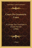 Cours de Geometrie Cotee: A L'Usage Des Candidats A L'Ecole Navale (1900)