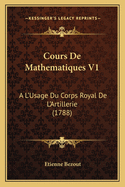 Cours De Mathematiques V1: A L'Usage Du Corps Royal De L'Artillerie (1788)