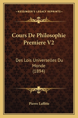 Cours de Philosophie Premiere V2: Des Lois Universelles Du Monde (1894) - Laffitte, Pierre