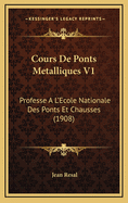 Cours de Ponts Metalliques V1: Professe A L'Ecole Nationale Des Ponts Et Chausses (1908)