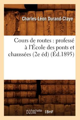 Cours de Routes: Profess  l'cole Des Ponts Et Chausses (2e d) (d.1895) - Durand-Claye, Charles-Lon