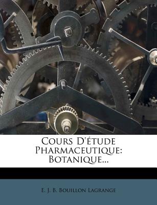 Cours D'Etude Pharmaceutique: Botanique... - E J B Bouillon Lagrange (Creator)