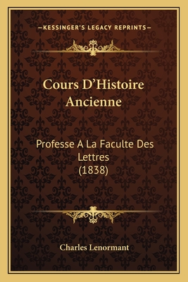 Cours D'Histoire Ancienne: Professe a la Faculte Des Lettres (1838) - Lenormant, Charles