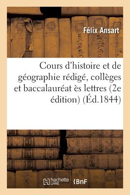 Cours d'Histoire Et de Gographie Rdig Pour l'Usage Des Collges, Baccalaurat s Lettres - Ansart, Flix