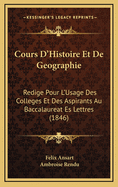 Cours D'Histoire Et de Geographie: Redige Pour L'Usage Des Colleges Et Des Aspirants Au Baccalaureat Es Lettres (1846)