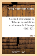 Cours Diplomatique Ou Tableau Des Relations Ext?rieures de l'Europe: Tant Entre Elles Qu'avec d'Autres ?tats Dans Les Diverses Parties Du Globe. Tome 1