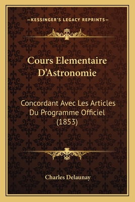 Cours Elementaire D'Astronomie: Concordant Avec Les Articles Du Programme Officiel (1853) - Delaunay, Charles