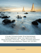 Cours Elementaire D'Astronomie: Concordant Avec Les Articles Du Programme Officiel: Pour L'Enseignement de La Cosmographie Dans Les Lycees...