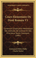 Cours Elementaire de Droit Romain V1: Contenant L'Explication Methodique Des Institutes de Justinien Et Des Principaux Textes Classiques (1881)